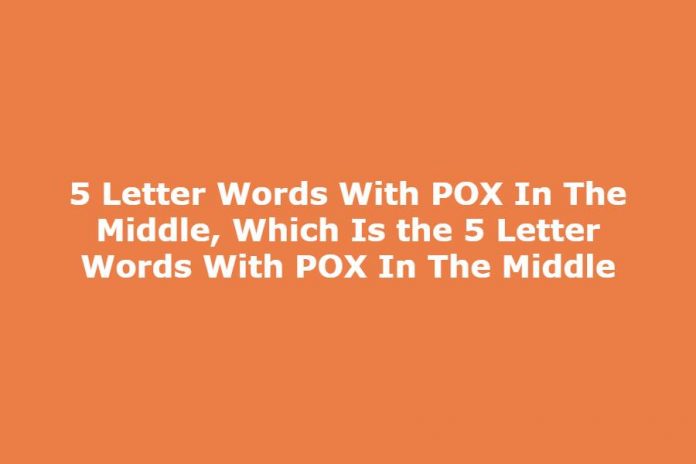 5 Letter Words With POX In The Middle, Which Is the 5 Letter Words With POX In The Middle